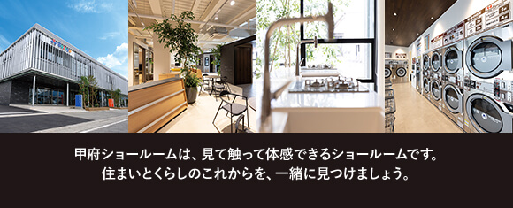 甲府ショールームは、見て触って体感できるショールームです。
